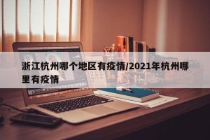 浙江杭州哪个地区有疫情/2021年杭州哪里有疫情