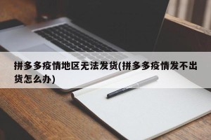 拼多多疫情地区无法发货(拼多多疫情发不出货怎么办)