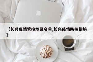 【长兴疫情管控地区名单,长兴疫情防控措施】