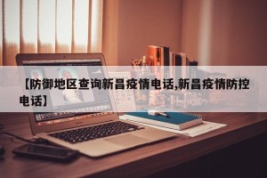 【防御地区查询新昌疫情电话,新昌疫情防控电话】