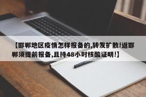 【邯郸地区疫情怎样报备的,转发扩散!返邯郸须提前报备,且持48小时核酸证明!】