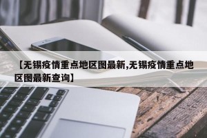 【无锡疫情重点地区图最新,无锡疫情重点地区图最新查询】
