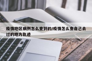 疫情地区病例怎么查到的/疫情怎么查自己去过的地方轨迹