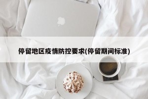 停留地区疫情防控要求(停留期间标准)