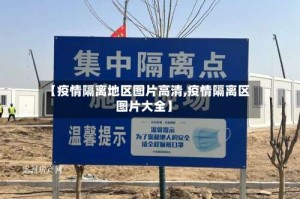 【疫情隔离地区图片高清,疫情隔离区图片大全】