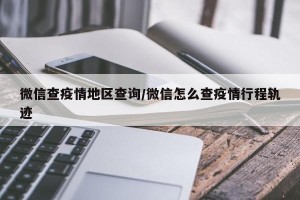微信查疫情地区查询/微信怎么查疫情行程轨迹