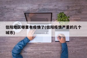 信阳地区哪里有疫情了(信阳疫情严重的几个城市)
