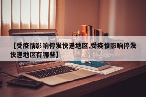 【受疫情影响停发快递地区,受疫情影响停发快递地区有哪些】