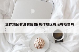 焦作地区有没有疫情(焦作地区有没有疫情啊)