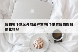 疫情哪个地区开放最严重/哪个地方疫情控制的比较好