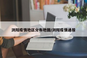 浏阳疫情地区分布地图/浏阳疫情通报