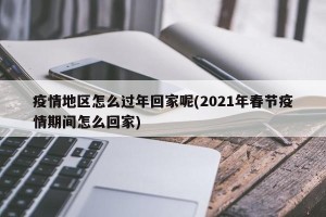 疫情地区怎么过年回家呢(2021年春节疫情期间怎么回家)