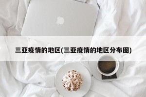 三亚疫情的地区(三亚疫情的地区分布图)