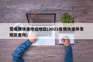 受疫情快递停运地区(2021疫情快递停发地区查询)