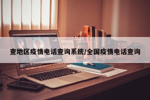 查地区疫情电话查询系统/全国疫情电话查询