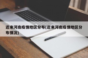 近来河南疫情地区分布(近来河南疫情地区分布情况)