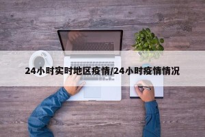 24小时实时地区疫情/24小时疫情情况