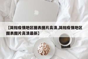 【简阳疫情地区图表图片高清,简阳疫情地区图表图片高清最新】