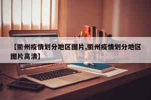 【衢州疫情划分地区图片,衢州疫情划分地区图片高清】
