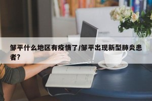 邹平什么地区有疫情了/邹平出现新型肺炎患者?
