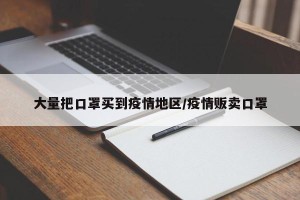 大量把口罩买到疫情地区/疫情贩卖口罩