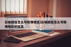 云端回信怎么写疫情地区/云端回信怎么写疫情地区的信息