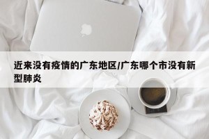 近来没有疫情的广东地区/广东哪个市没有新型肺炎