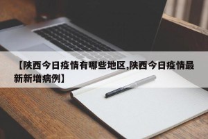 【陕西今日疫情有哪些地区,陕西今日疫情最新新增病例】