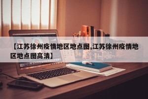 【江苏徐州疫情地区地点图,江苏徐州疫情地区地点图高清】