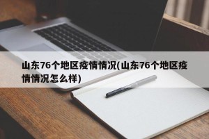 山东76个地区疫情情况(山东76个地区疫情情况怎么样)