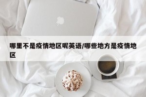 哪里不是疫情地区呢英语/哪些地方是疫情地区