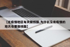 【无疫情地区每天做核酸,为什么没有疫情的地方也要做核酸】