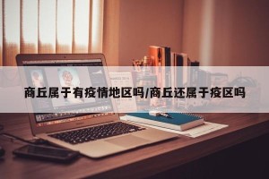 商丘属于有疫情地区吗/商丘还属于疫区吗