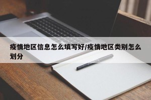 疫情地区信息怎么填写好/疫情地区类别怎么划分
