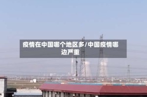 疫情在中国哪个地区多/中国疫情哪边严重