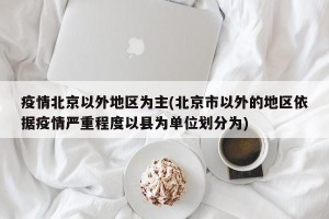 疫情北京以外地区为主(北京市以外的地区依据疫情严重程度以县为单位划分为)