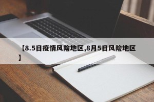 【8.5日疫情风险地区,8月5日风险地区】
