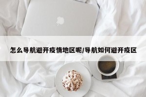 怎么导航避开疫情地区呢/导航如何避开疫区