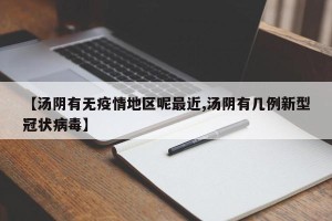 【汤阴有无疫情地区呢最近,汤阴有几例新型冠状病毒】
