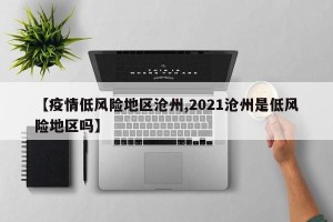 【疫情低风险地区沧州,2021沧州是低风险地区吗】