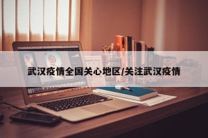 武汉疫情全国关心地区/关注武汉疫情
