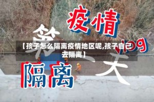【孩子怎么隔离疫情地区呢,孩子自己去隔离】