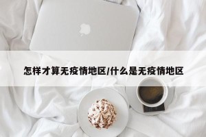 怎样才算无疫情地区/什么是无疫情地区