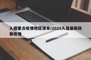 入疆重点疫情地区清单/2021入疆最新政策疫情