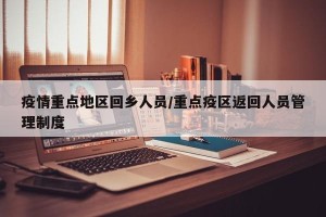 疫情重点地区回乡人员/重点疫区返回人员管理制度