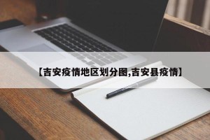 【吉安疫情地区划分图,吉安县疫情】