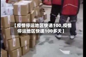 【疫情停运地区快递100,疫情停运地区快递100多天】