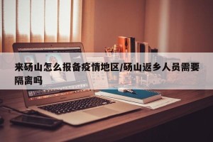 来砀山怎么报备疫情地区/砀山返乡人员需要隔离吗