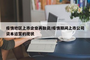 疫情地区上市企业再融资/疫情期间上市公司资本运营的现状