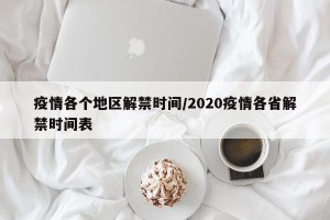 疫情各个地区解禁时间/2020疫情各省解禁时间表